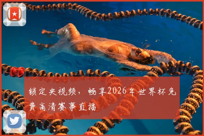 锁定央视频，畅享2026年世界杯免费高清赛事直播