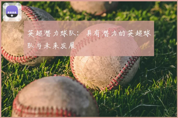 英超潜力球队：具有潜力的英超球队与未来发展