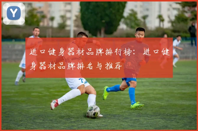 进口健身器材品牌排行榜：进口健身器材品牌排名与推荐