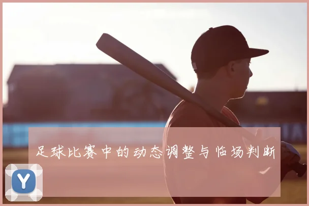 足球比赛中的动态调整与临场判断